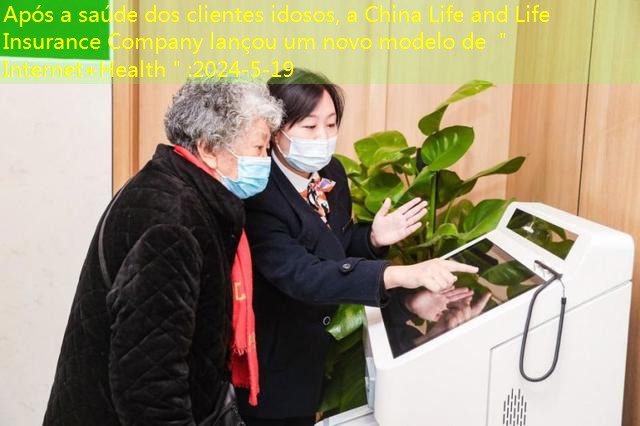 Após a saúde dos clientes idosos, a China Life and Life Insurance Company lançou um novo modelo de ＂Internet+Health＂